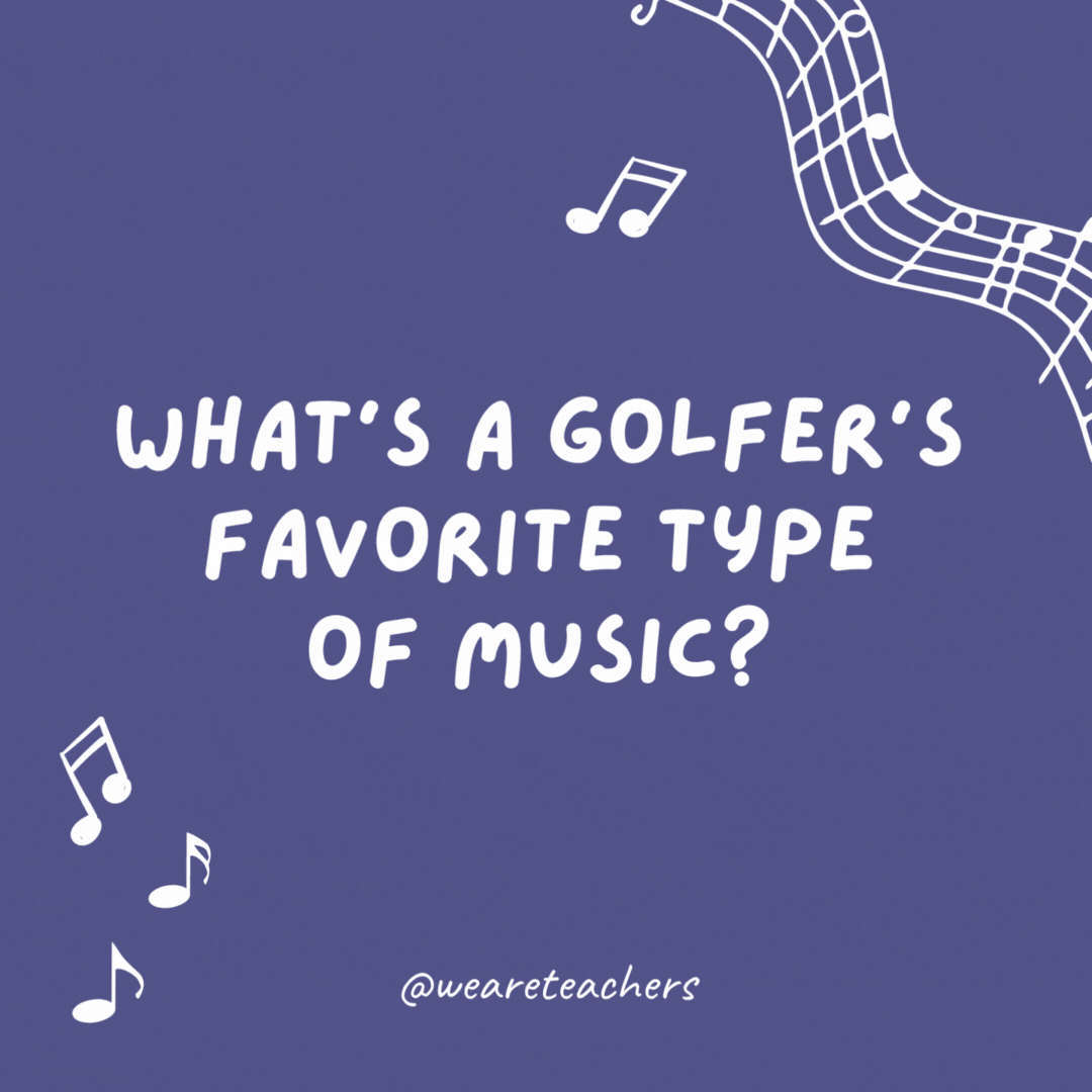 What’s a golfer’s favorite type of music? Swing.
