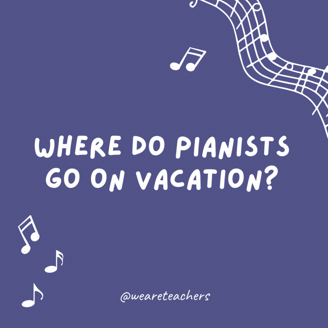 Music jokes: Where do pianists go on vacation? The Florida Keys.