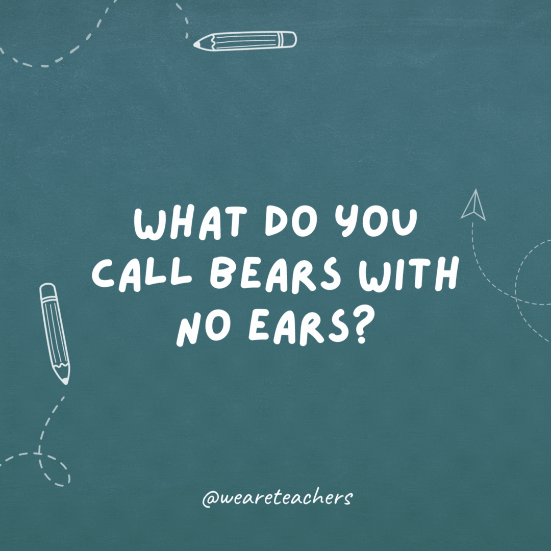 What do you call bears with no ears?