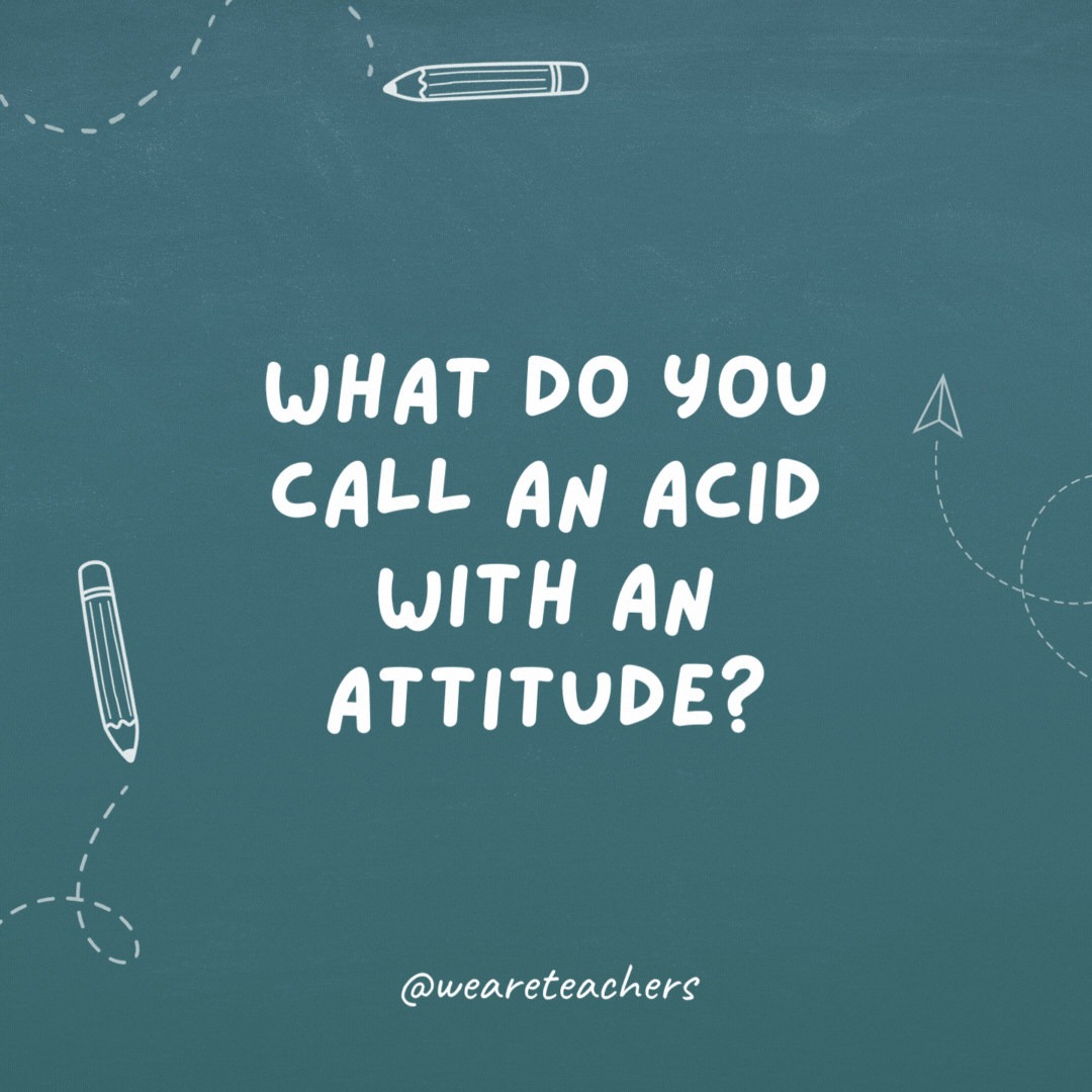 What do you call an acid with an attitude?