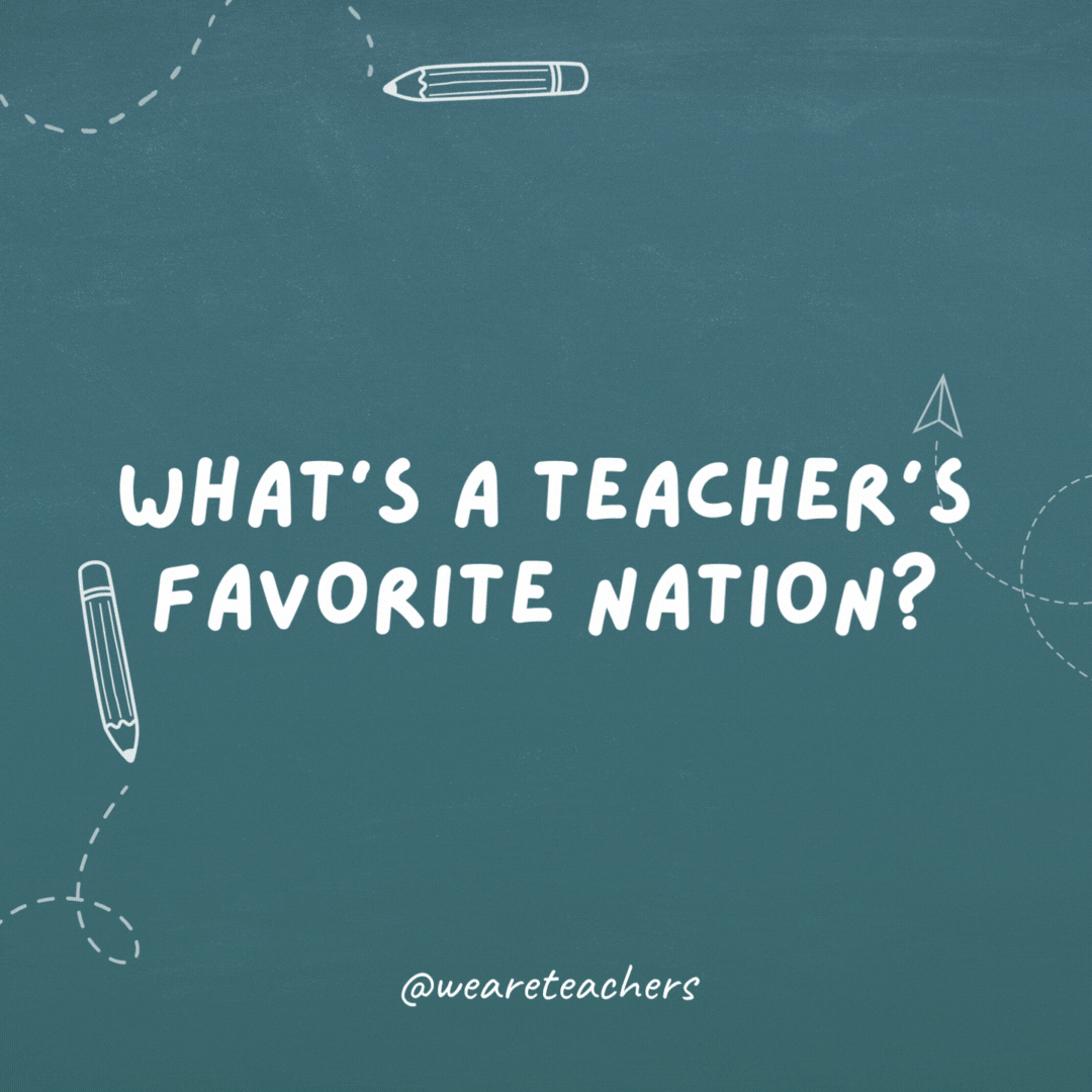 What's a teacher's favorite nation?