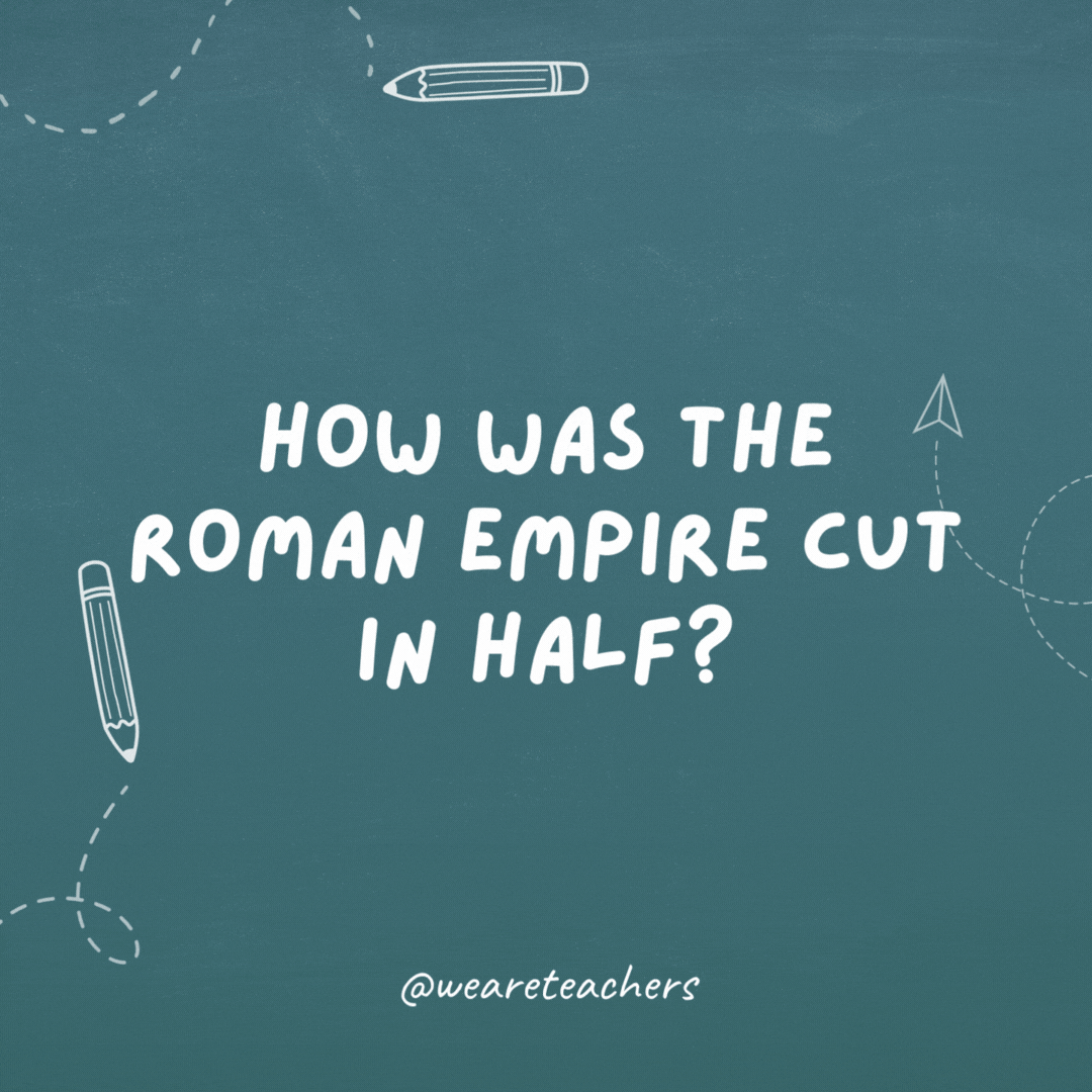 Cheesy teacher jokes: "How was the Roman Empire cut in half?