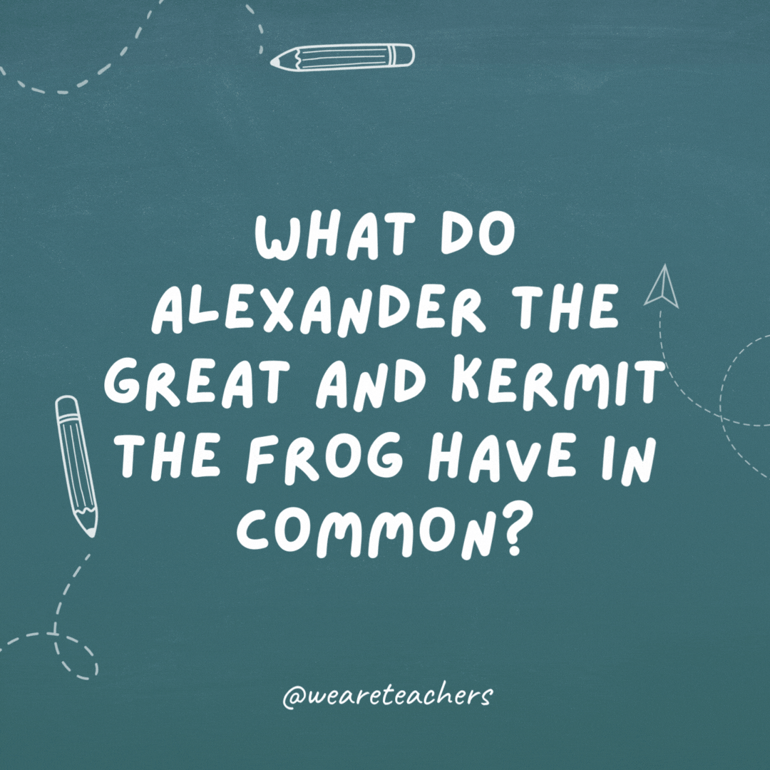 Cheesy teacher jokes: "What do Alexander the Great and Kermit the Frog have in common?"
