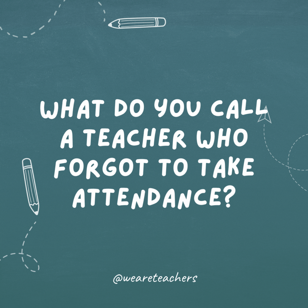 What do you call a teacher who forgot to take attendance?