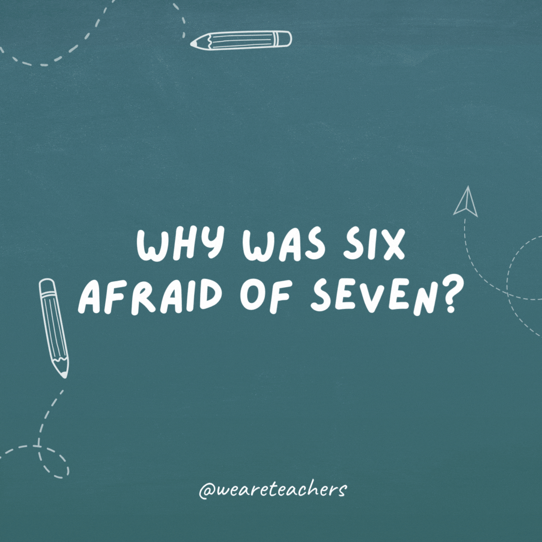 Cheesy teacher jokes: "Why was six afraid of seven?"