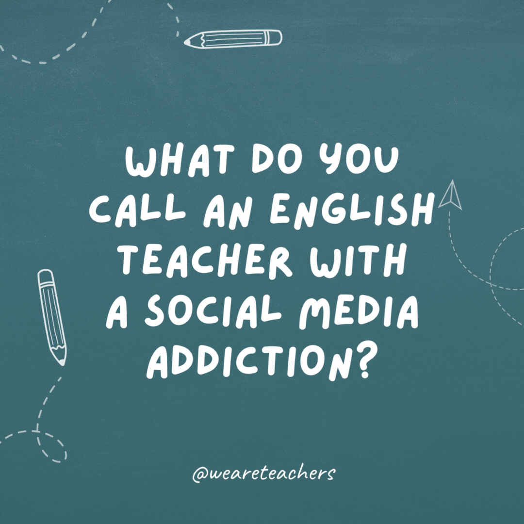 What do you call an English teacher with a social media addiction? Instagrammar.