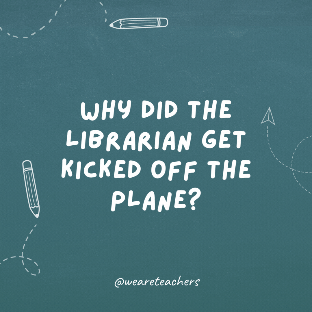Why did the librarian get kicked off the plane? Because it was overbooked.
