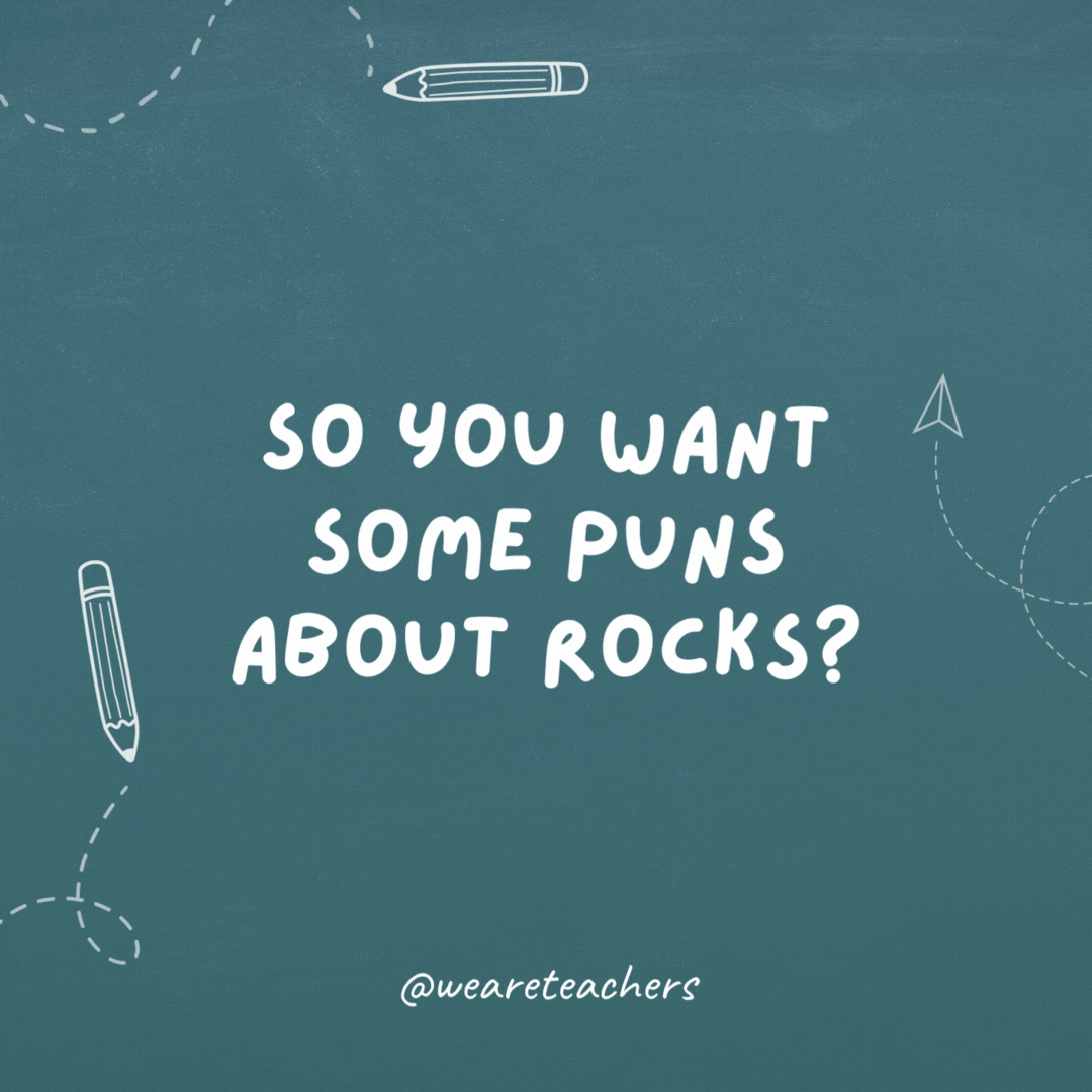So you want some puns about rocks? Give me a minute, and I'll dig some up.