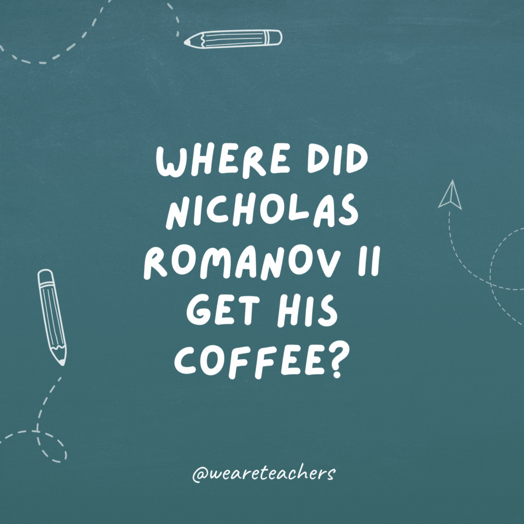 Where did Nicholas Romanov II get his coffee? Tsarbucks.
