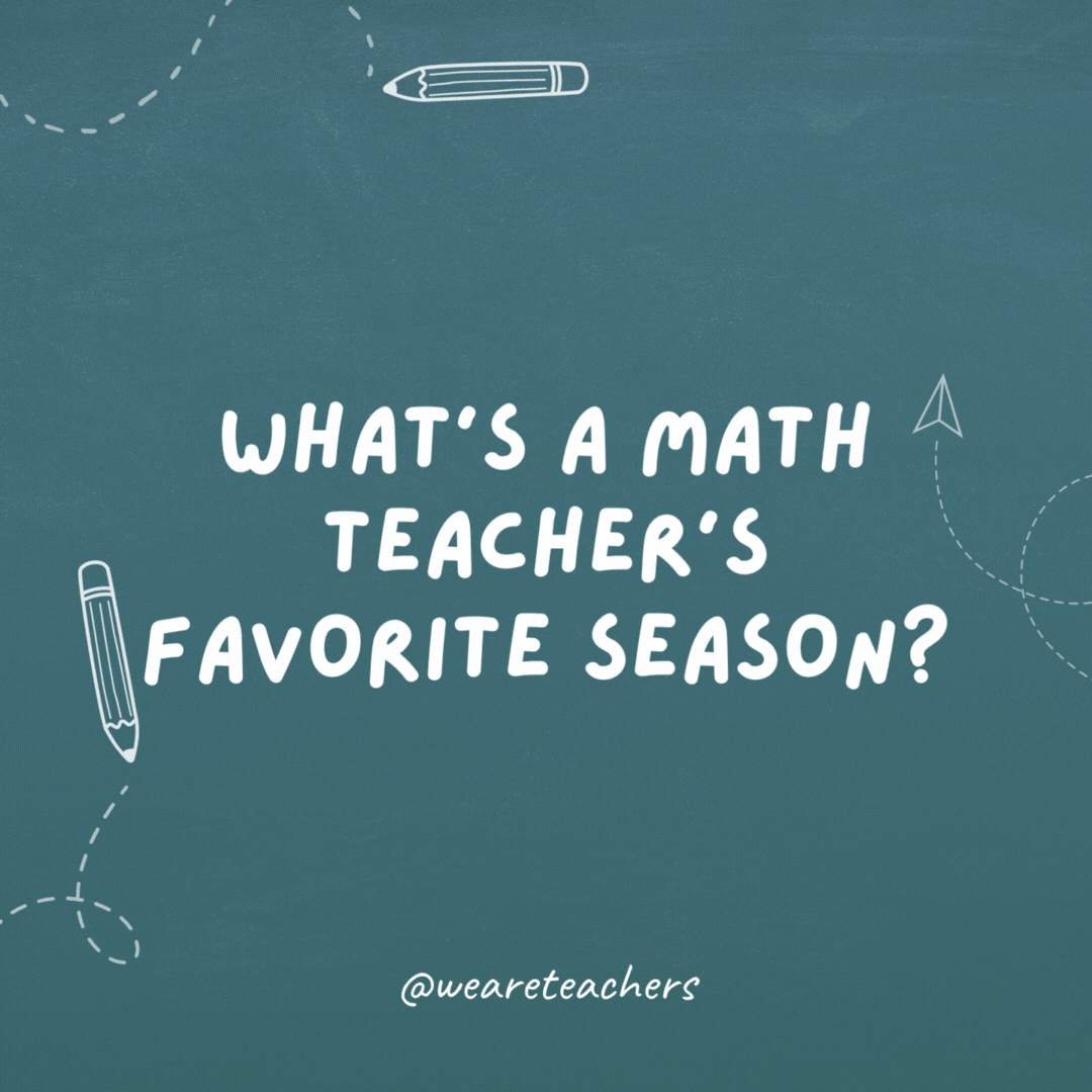 What's a math teacher's favorite season? Sum-mer!- teacher jokes