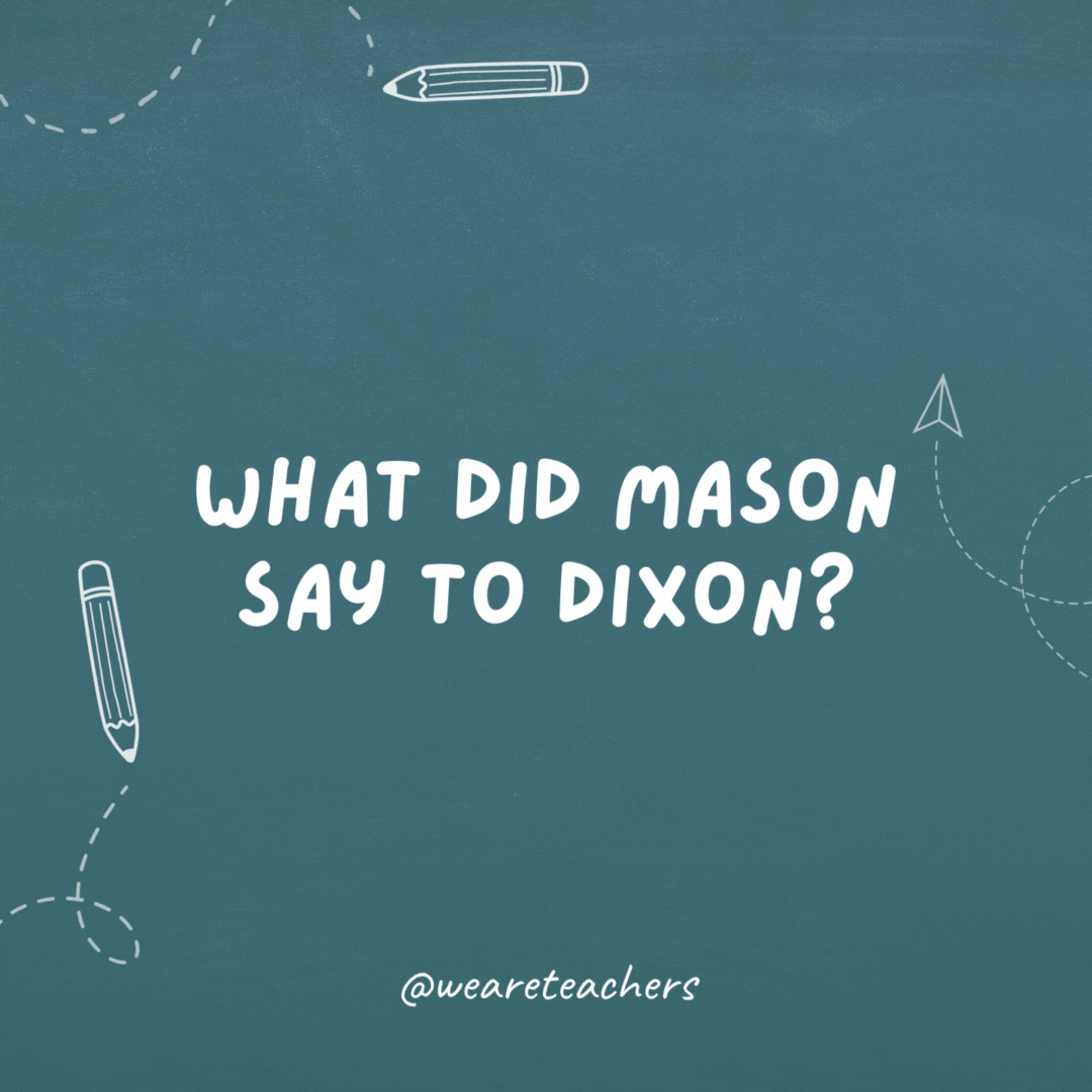 What did the Mason say to the Dixon line?