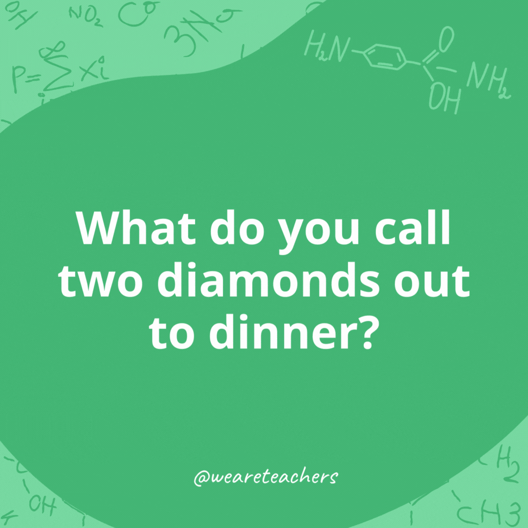 What do you call two diamonds out to dinner?- chemistry jokes