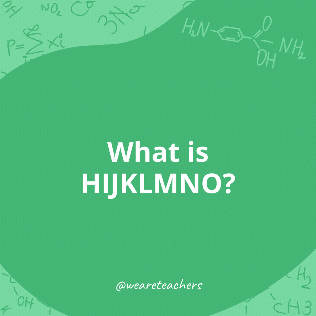 What is HIJKLMNO? 

H2O.