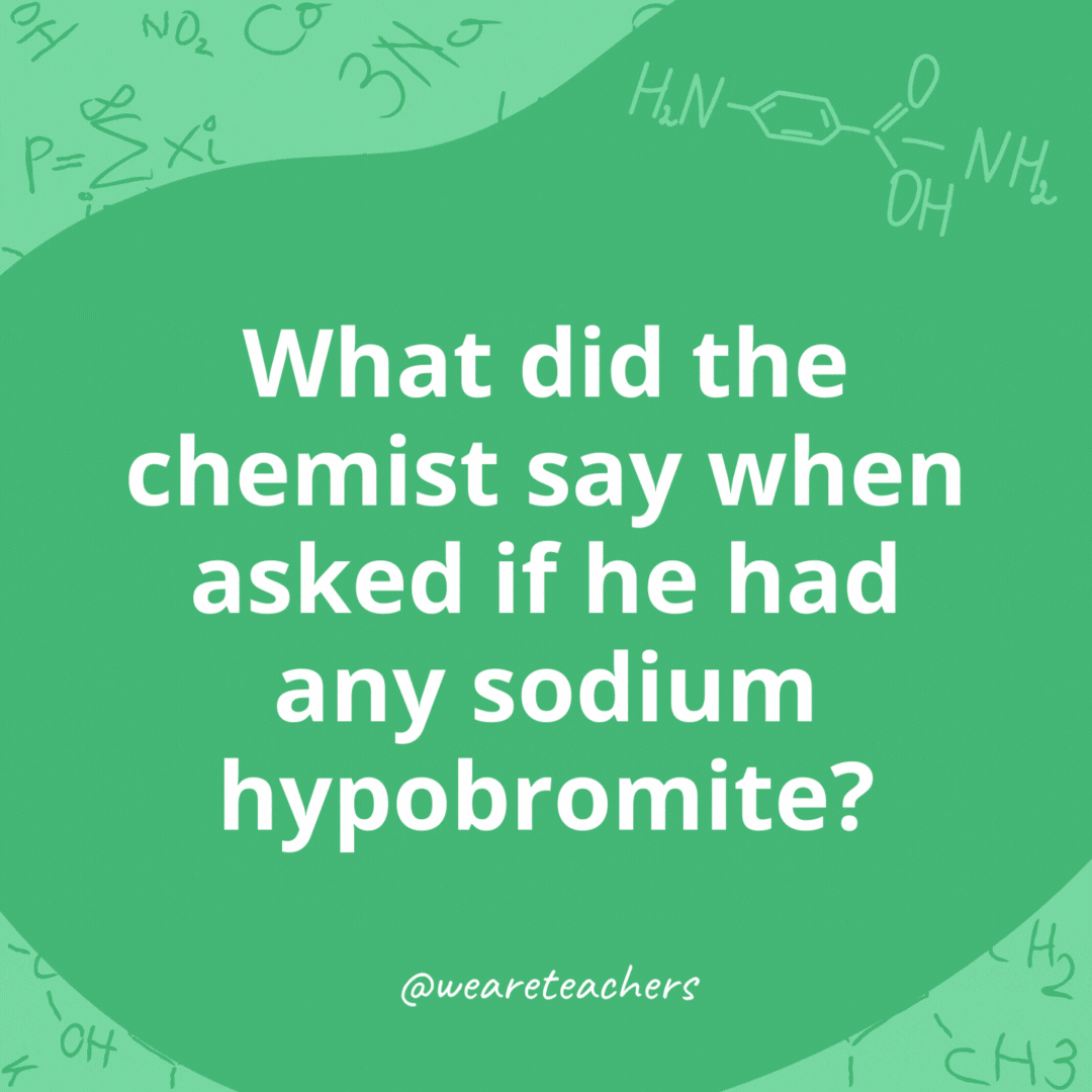 What did the chemist say when asked if he had any sodium hypobromite?