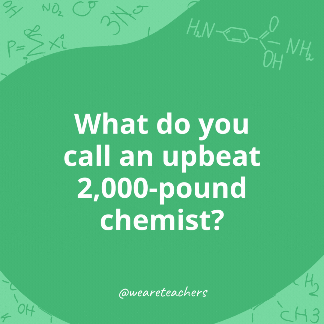 What do you call an upbeat 2,000-pound chemist? 

A pro-ton.
