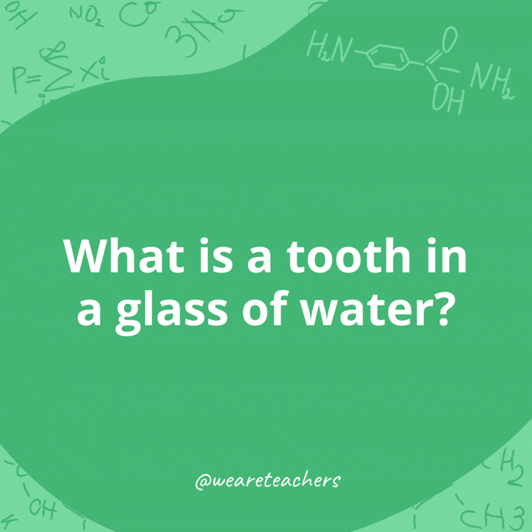 What is a tooth in a glass of water? 

A one-molar solution.