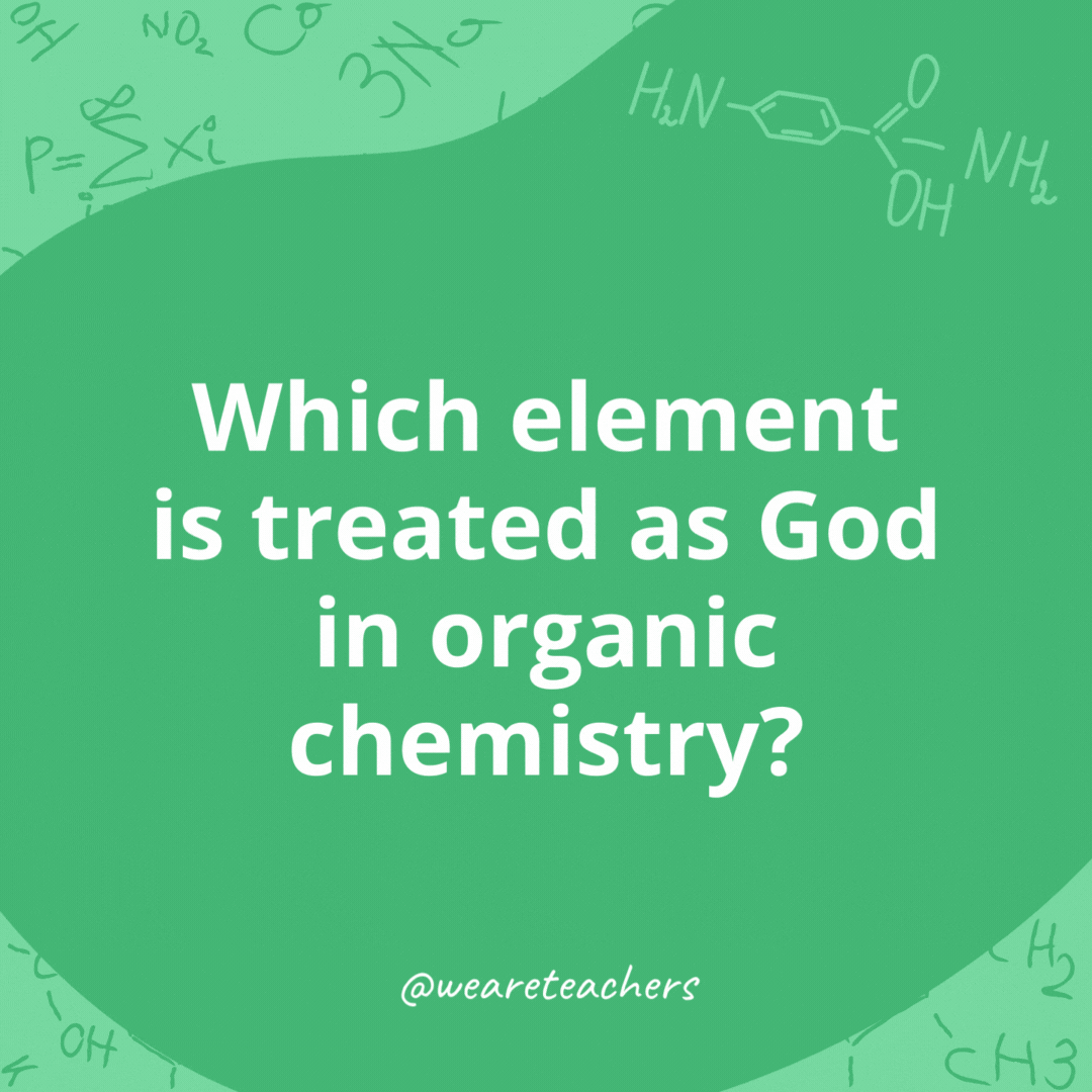 Which element is treated as God in organic chemistry? 

Carbon, because it is omnipresent in all organic compounds.- chemistry jokes
