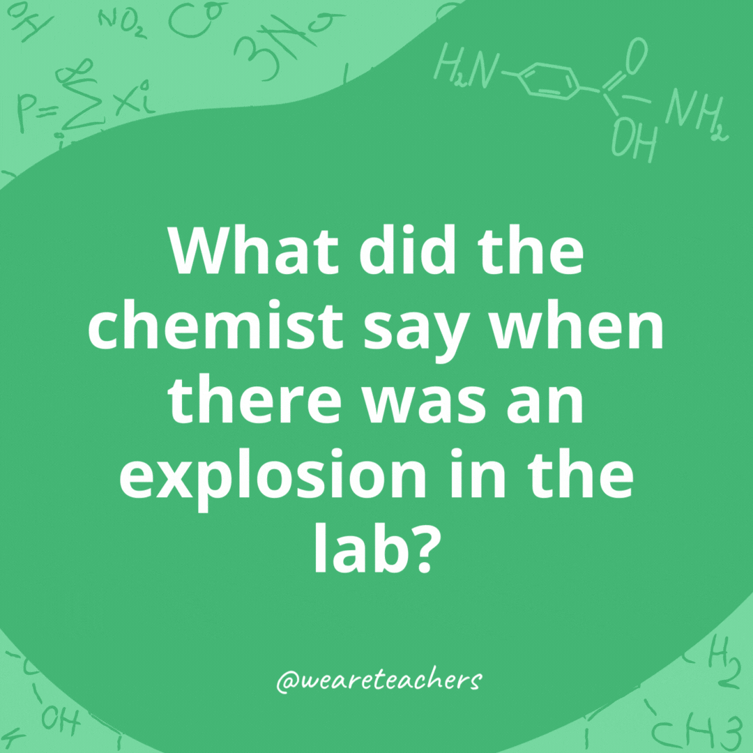 What did the chemist say when there was an explosion in the lab? 

Oxidants happen. chemistry jokes
