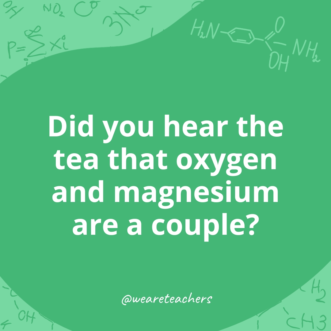 Did you hear the tea that oxygen and magnesium are a couple?