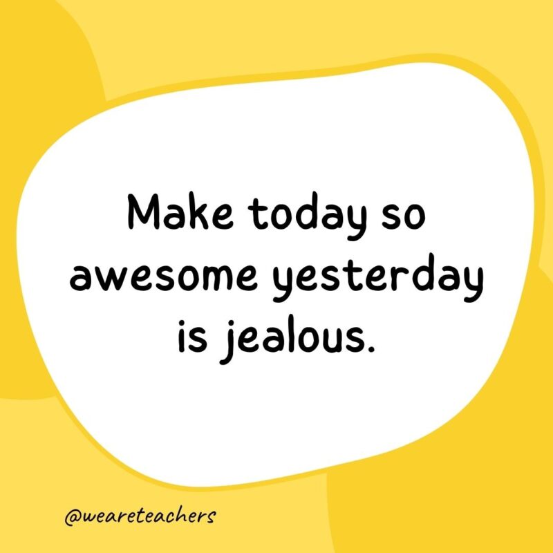 13. Make today so awesome yesterday is jealous.- classroom quotes