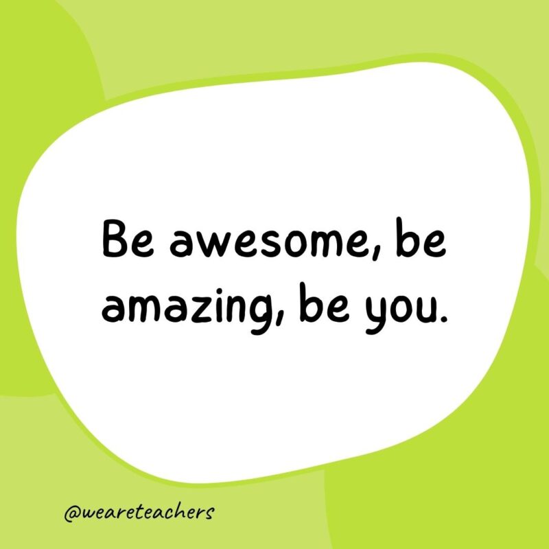 15. Be awesome, be amazing, be you.