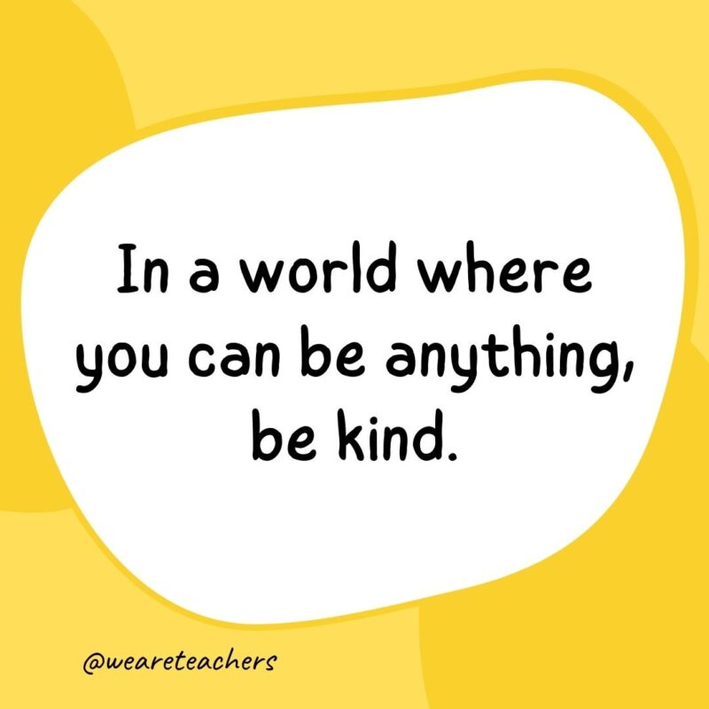 18. In a world where you can be anything, be kind.