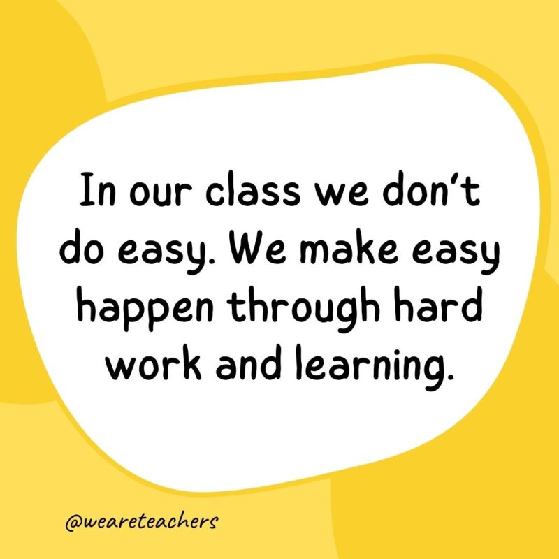 23. In our class we don't do easy. We make easy happen through hard work and learning.