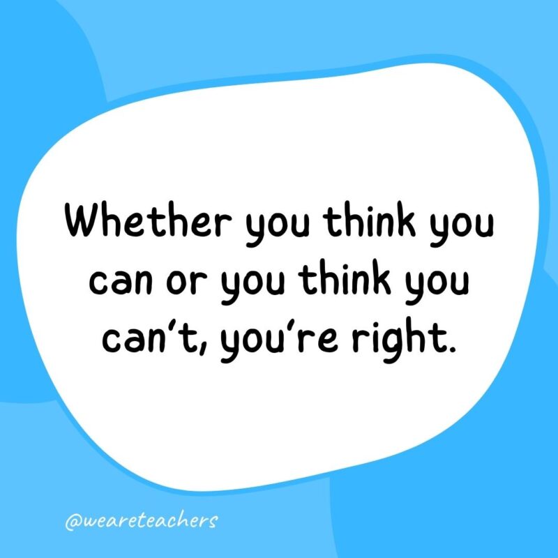 34. Whether you think you can or you think you can't, you're right.- classroom quotes