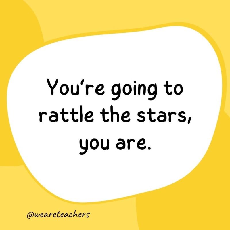 38. You're going to rattle the stars, you are.