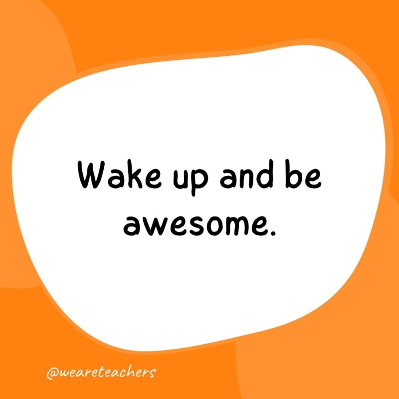 51. Wake up and be awesome.