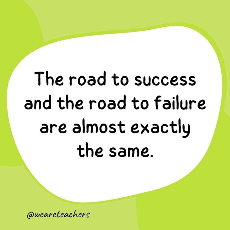 55. The road to success and the road to failure are almost exactly the same.