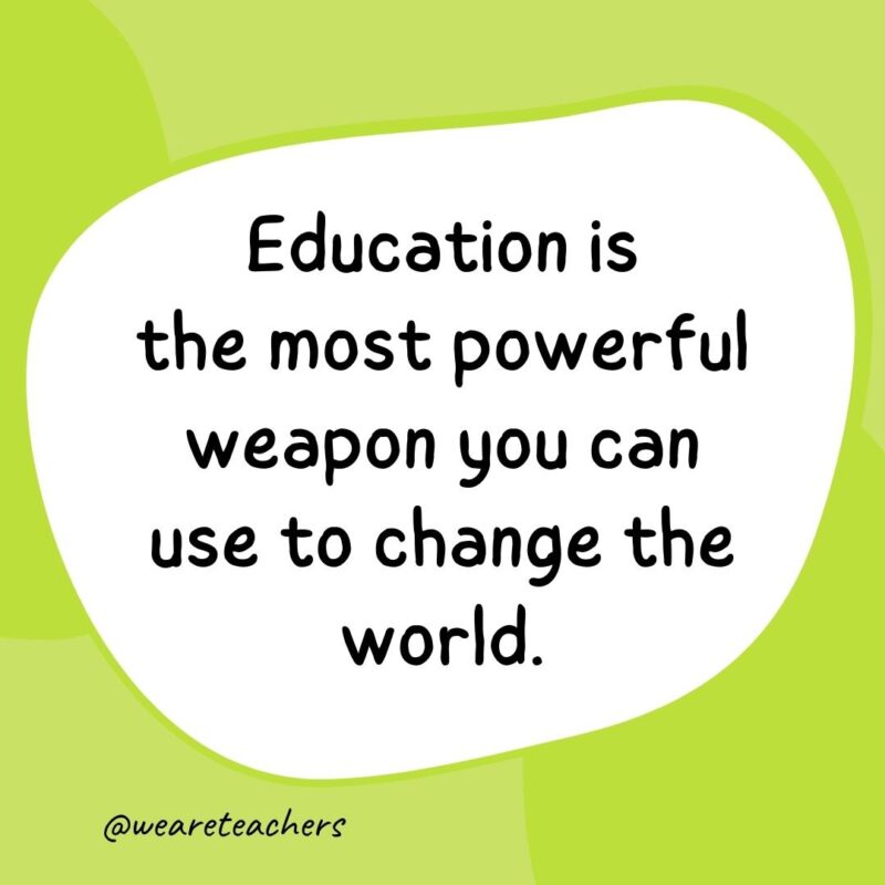60. Education is the most powerful weapon you can use to change the world.