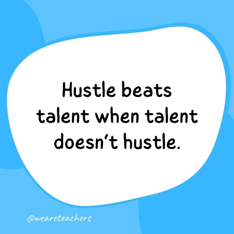 69. Hustle beats talent when talent doesn’t hustle.