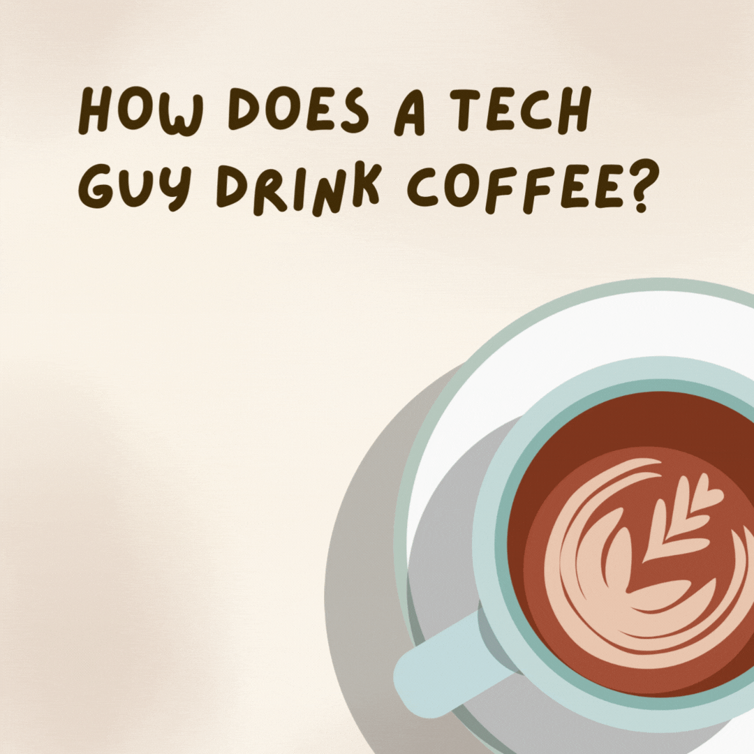How does a tech guy drink coffee? 

He installs Java- coffee jokes.