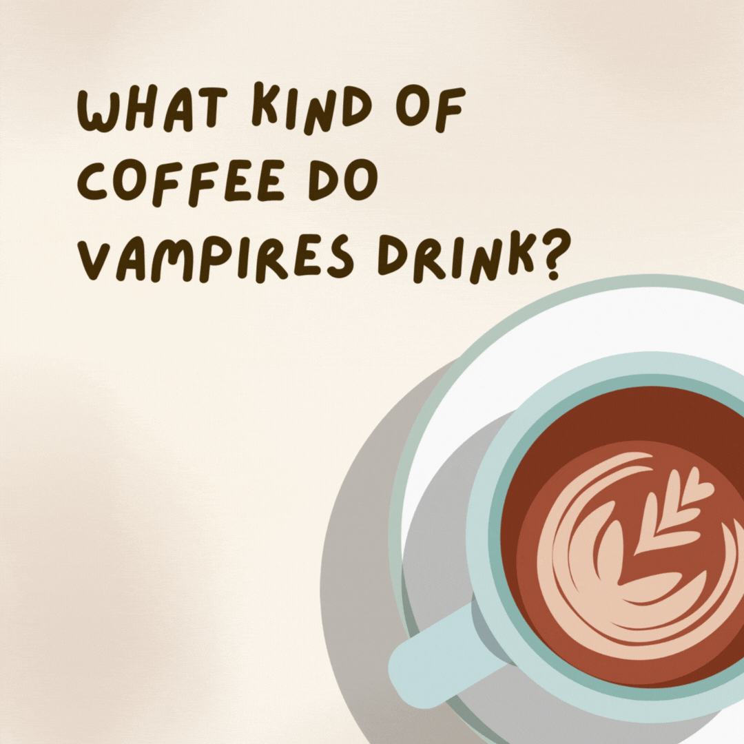 What kind of coffee do vampires drink? 

Decoffinated.