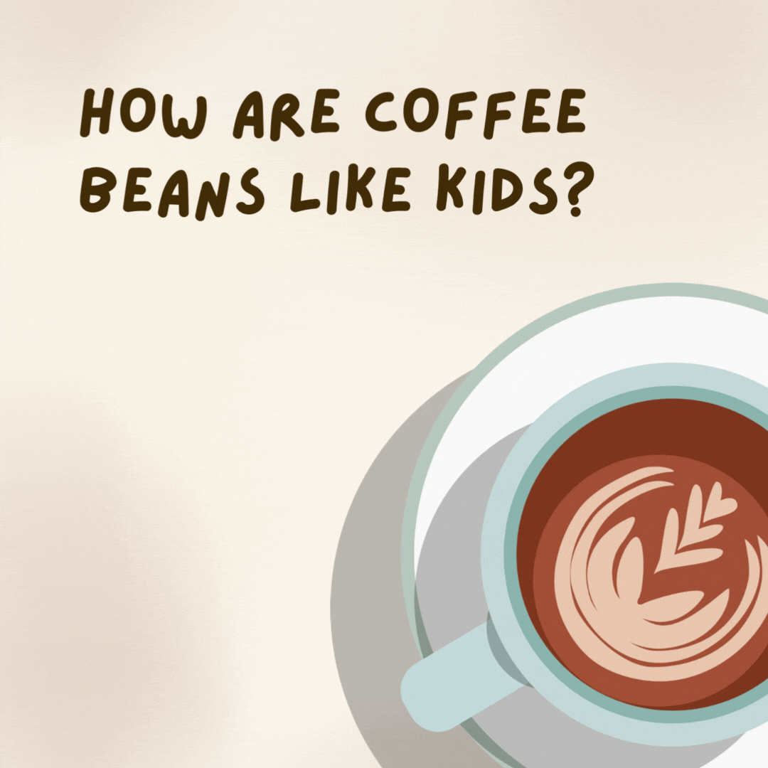 How are coffee beans like kids? 

They're always getting grounded.- coffee jokes