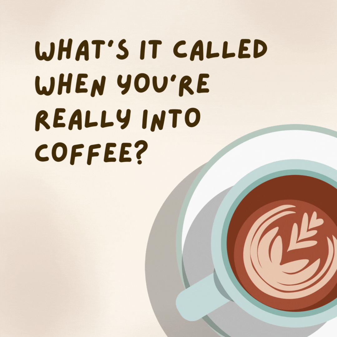 What's it called when you're really into coffee? 

A brewing romance.