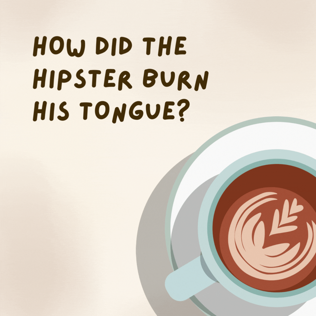 How did the hipster burn his tongue? 

He drank his coffee before it was cool.