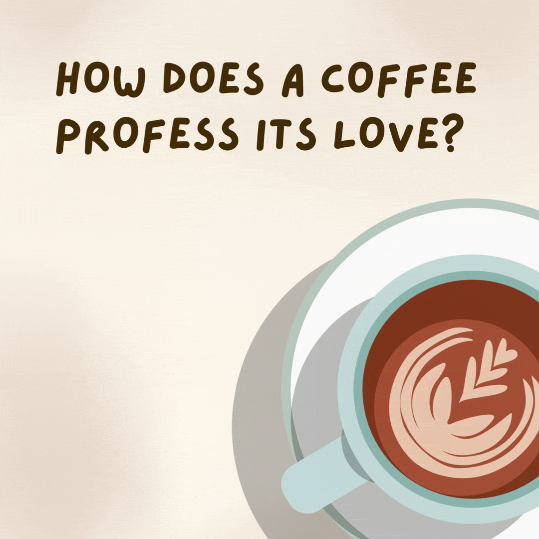 How does a coffee profess its love? 

Words cannot espresso what you mean to me- coffee jokes