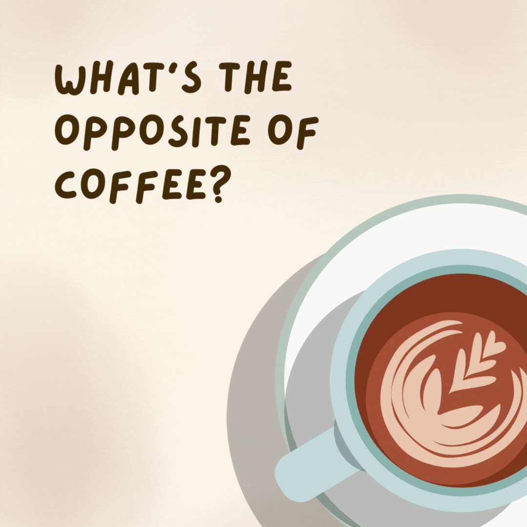 What's the opposite of coffee? 

Sneezy.