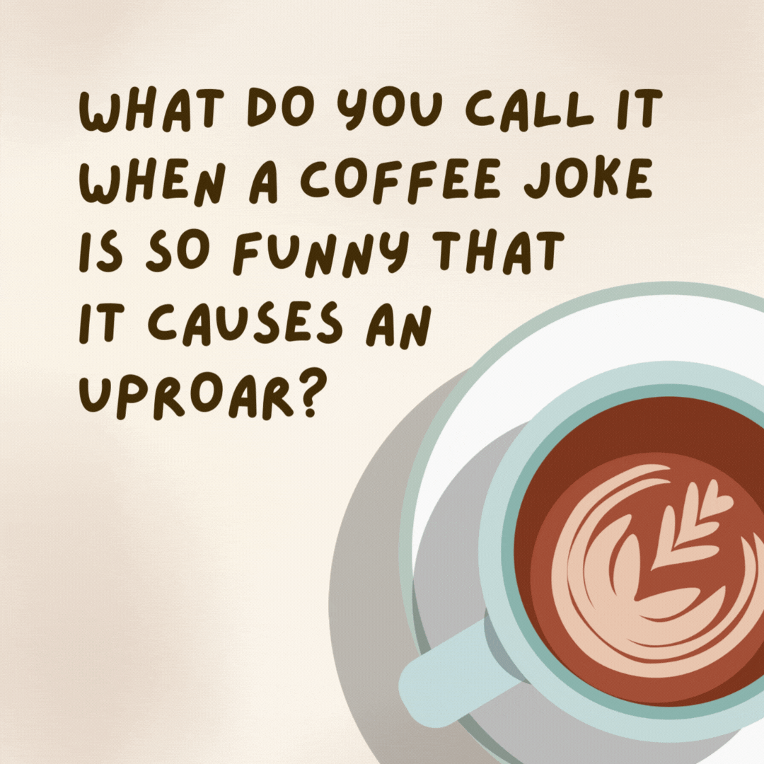 What do you call it when a coffee joke is so funny that it causes an uproar? 

A brew-haha.