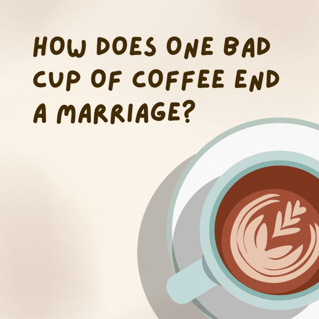 How does one bad cup of coffee end a marriage? One person thinks it’s grounds for divorce.- coffee jokes