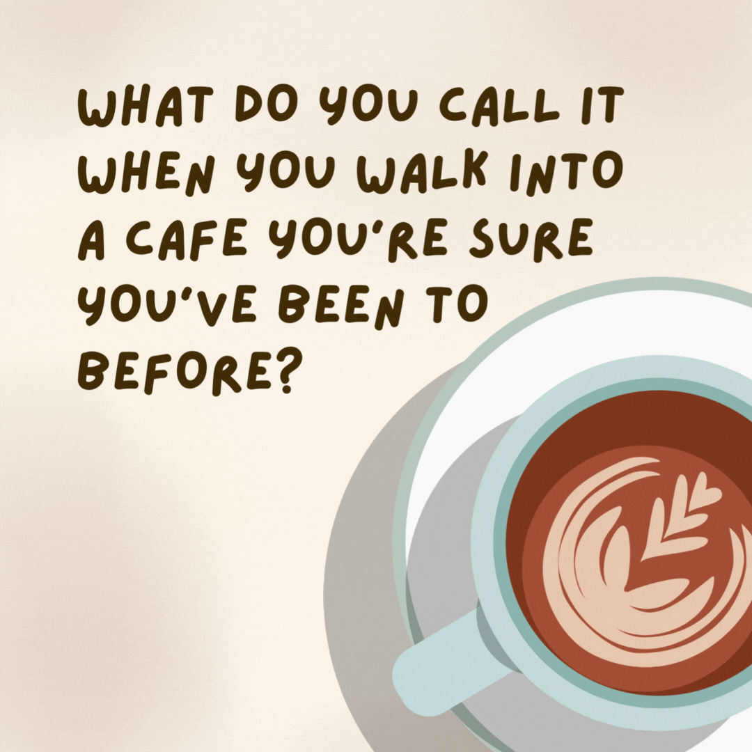 What do you call it when you walk into a cafe you’re sure you’ve been to before?

Déjà brew.- coffee jokes