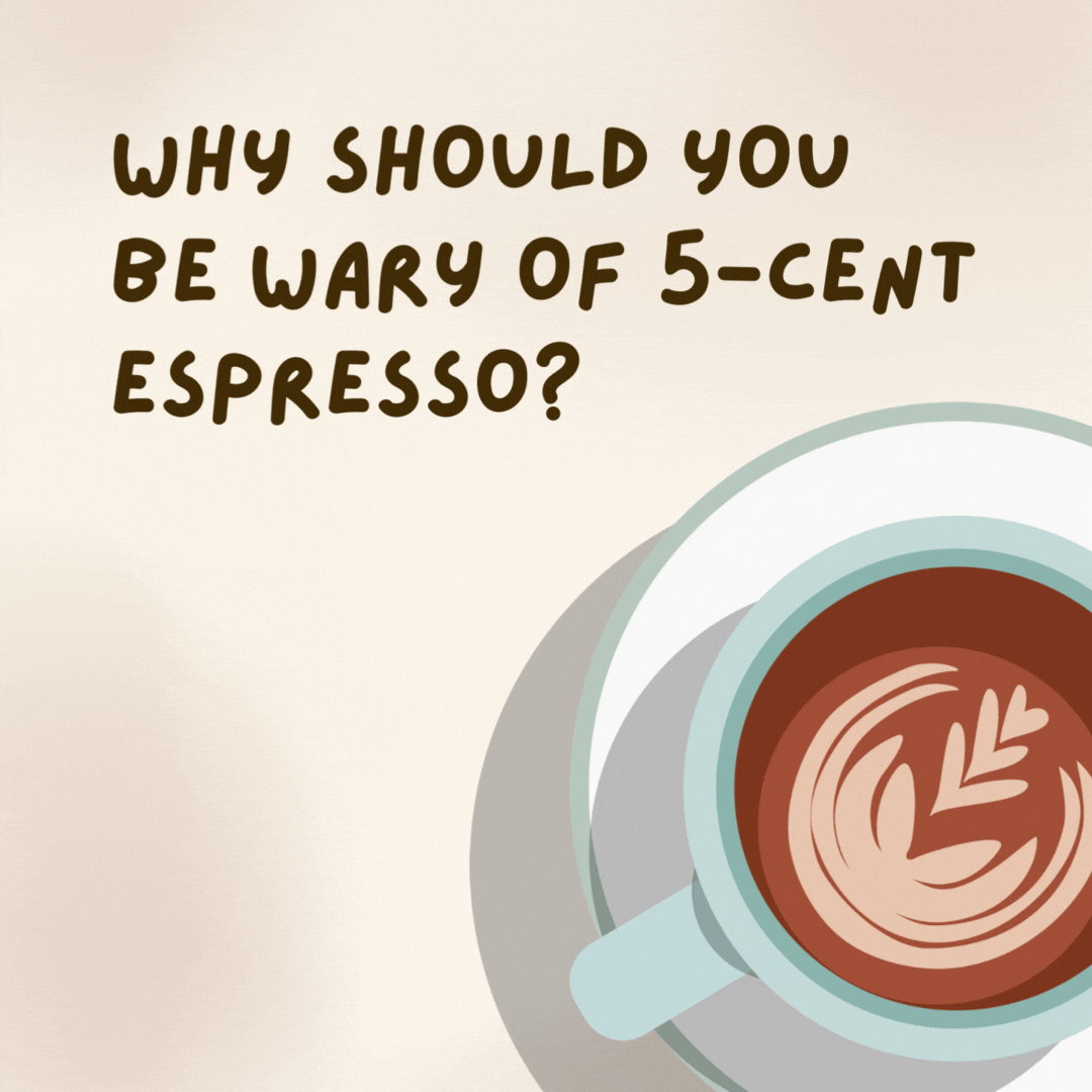 Why should you be wary of 5-cent espresso?

It’s a cheap shot.