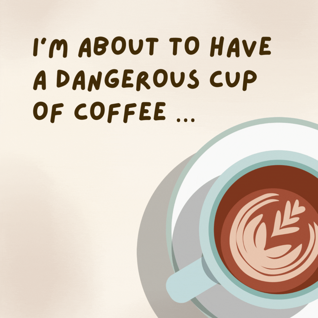 I’m about to have a dangerous cup of coffee ... Safe tea first, though. - coffee jokes