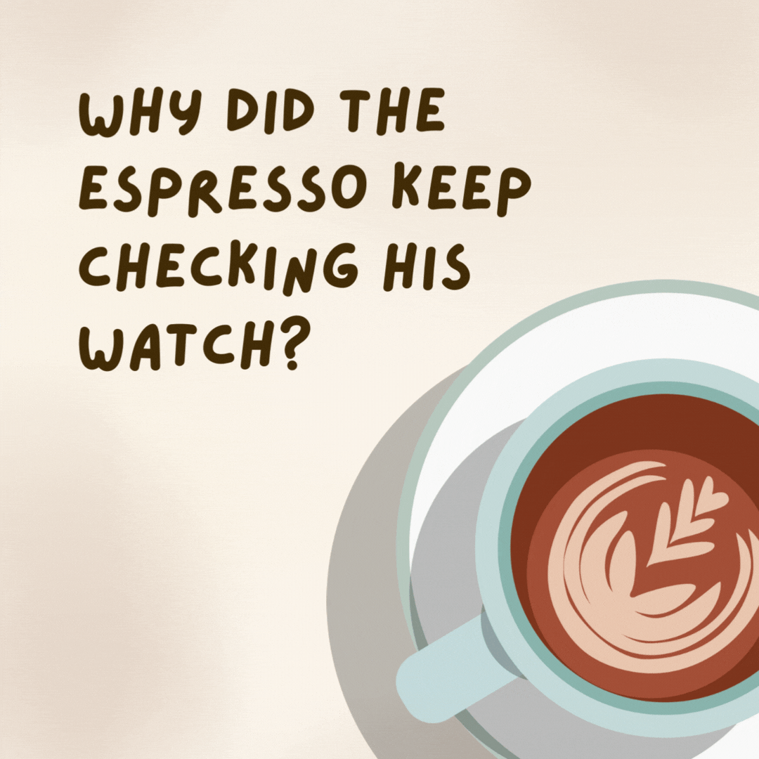 Why did the espresso keep checking his watch?

Because he was pressed for time.- coffee jokes