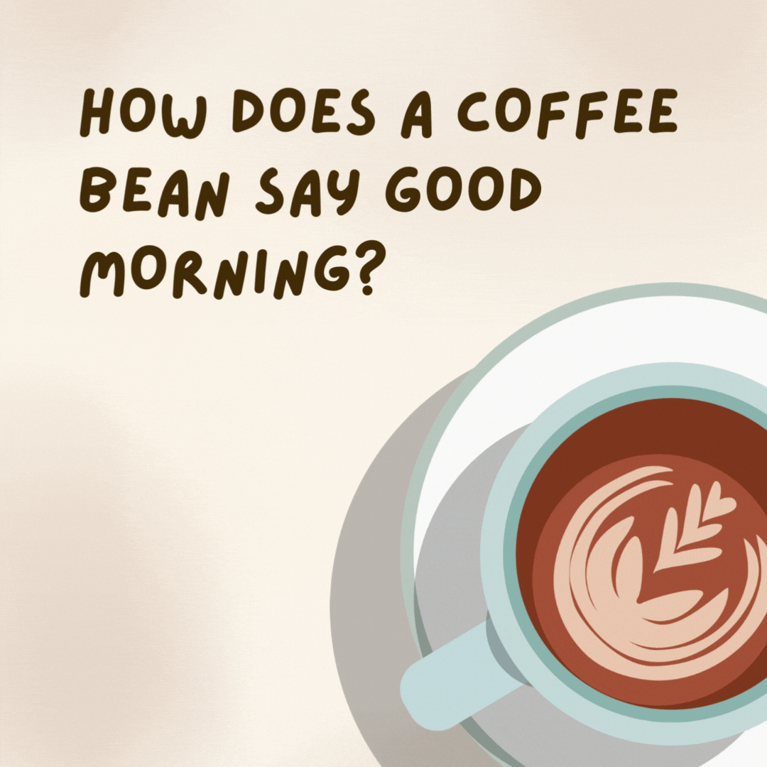 How does a coffee bean say good morning? 

Have a brew-tiful day!- coffee jokes
