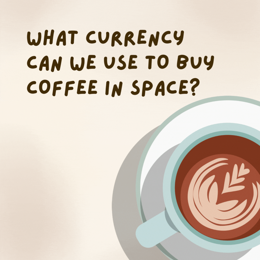 What currency can we use to buy coffee in space?

Star-bucks.- coffee jokes