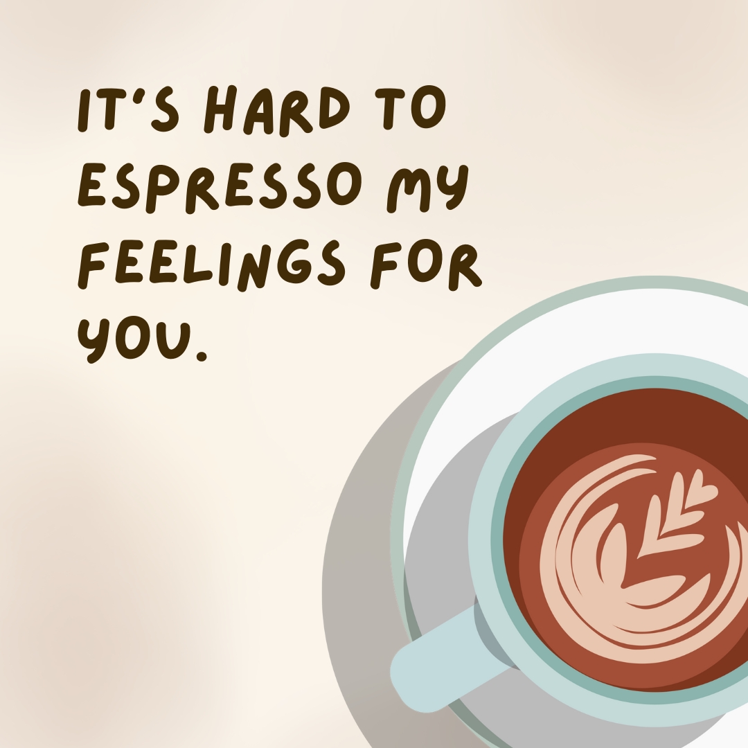 It’s hard to espresso my feelings for you.- coffee jokes