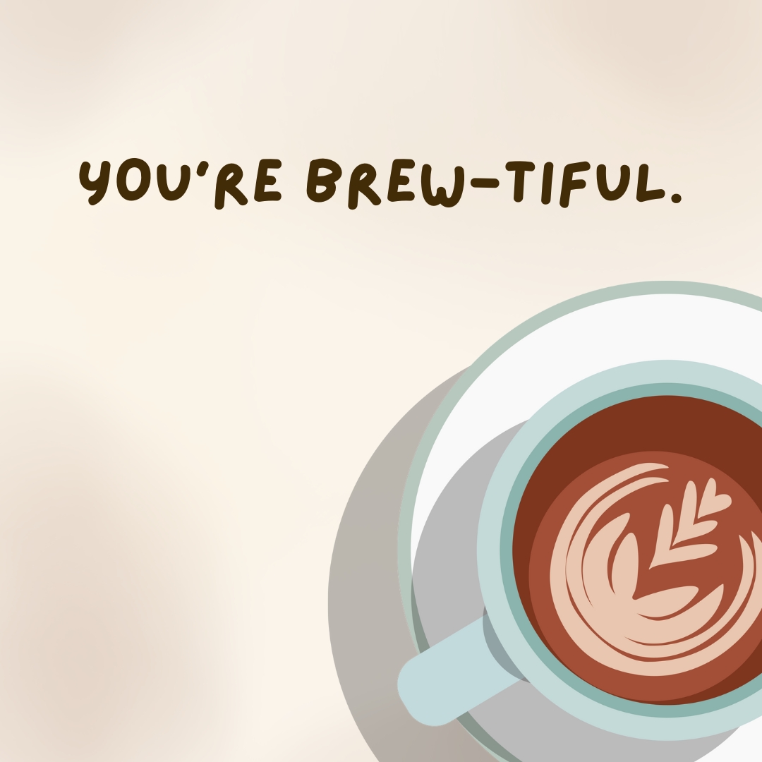 You’re brew-tiful.- coffee jokes